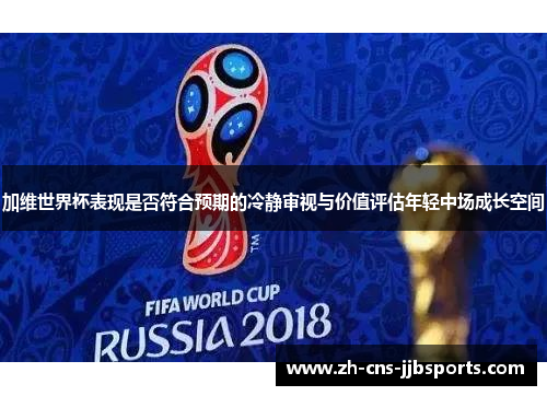 加维世界杯表现是否符合预期的冷静审视与价值评估年轻中场成长空间