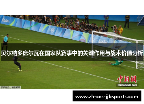 贝尔纳多席尔瓦在国家队赛事中的关键作用与战术价值分析