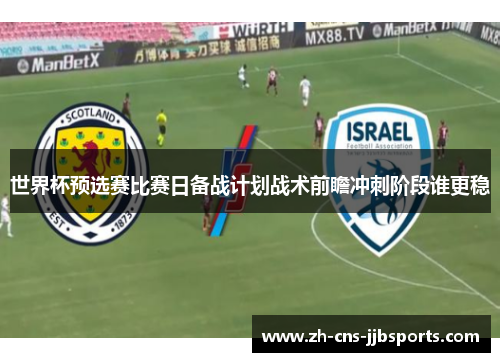 世界杯预选赛比赛日备战计划战术前瞻冲刺阶段谁更稳