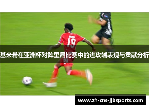 基米希在亚洲杯对阵里昂比赛中的进攻端表现与贡献分析 基米希在亚洲杯对阵里昂比赛中的进攻端表现与贡献分析